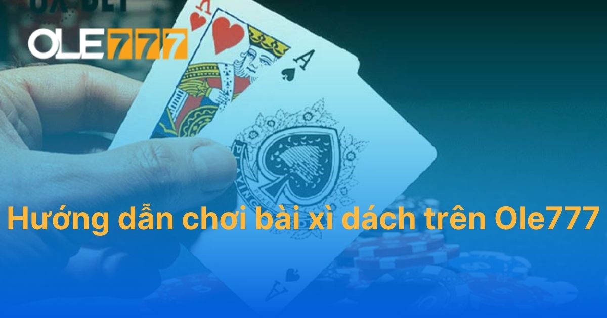 Hướng dẫn chơi bài xì dách trên Ole777